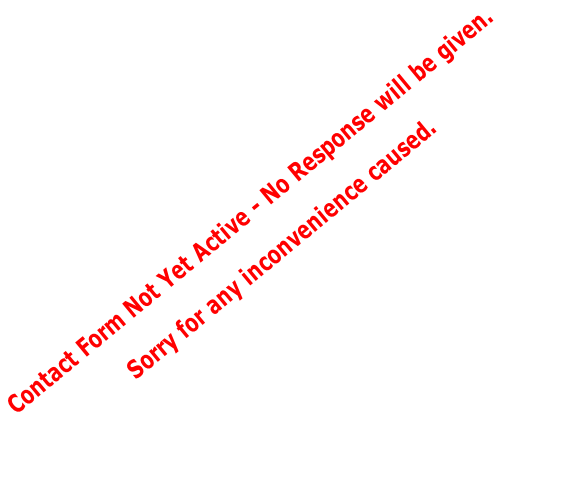 Contact Form Not Yet Active - No Response will be given. Sorry for any inconvenience caused.